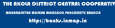 THE AKOLA DISTRICT CENTRAL COOPERATIVE BANK  MAHARASHTRA WASHIM MALEGAON PANGRIKUTE BRANCH  banks information 
